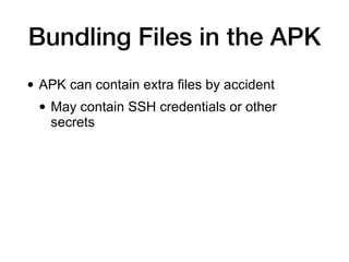 Bundling Files in the APK
• APK can contain extra files by accident
• May contain SSH credentials or other
secrets
 