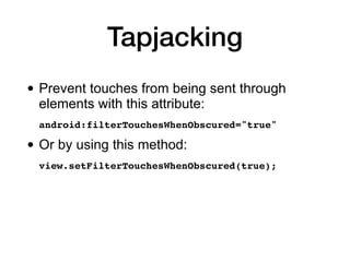 Tapjacking
• Prevent touches from being sent through
elements with this attribute:
android:filterTouchesWhenObscured="true
"

• Or by using this method:
view.setFilterTouchesWhenObscured(true);
 