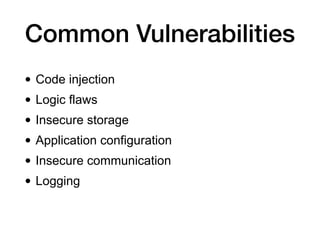 Common Vulnerabilities
• Code injection
• Logic flaws
• Insecure storage
• Application configuration
• Insecure communication
• Logging
 