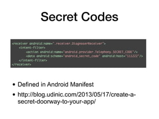 Secret Codes
• Defined in Android Manifest
• http://blog.udinic.com/2013/05/17/create-a-
secret-doorway-to-your-app/
 