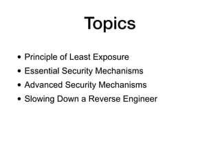 Topics
• Principle of Least Exposure
• Essential Security Mechanisms
• Advanced Security Mechanisms
• Slowing Down a Reverse Engineer
 
