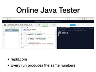 • replit.com
• Every run produces the same numbers
Online Java Tester
 