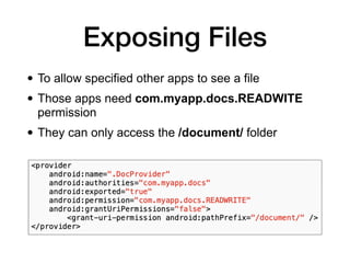 Exposing Files
• To allow specified other apps to see a file
• Those apps need com.myapp.docs.READWITE
permission
• They can only access the /document/ folder
 