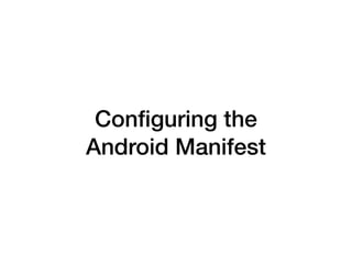 Con
fi
guring the
Android Manifest
 
