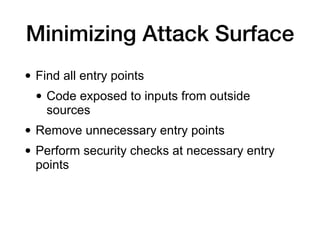 Minimizing Attack Surface
• Find all entry points
• Code exposed to inputs from outside
sources
• Remove unnecessary entry points
• Perform security checks at necessary entry
points
 