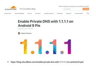 • https://blog.cloudflare.com/enable-private-dns-with-1-1-1-1-on-android-9-pie/
 