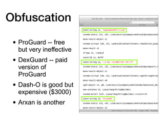 Obfuscation
• ProGuard -- free
but very ineffective
• DexGuard -- paid
version of
ProGuard
• Dash-O is good but
expensive ($3000)
• Arxan is another
 