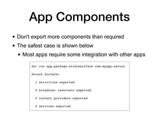 App Components
• Don't export more components than required
• The safest case is shown below
• Most apps require some integration with other apps
 