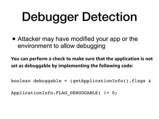 Debugger Detection
• Attacker may have modified your app or the
environment to allow debugging
 