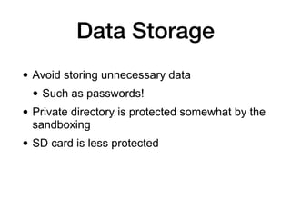 Data Storage
• Avoid storing unnecessary data
• Such as passwords!
• Private directory is protected somewhat by the
sandboxing
• SD card is less protected
 
