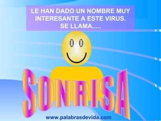 LE HAN DADO UN NOMBRE MUY
INTERESANTE A ESTE VIRUS.
SE LLAMA.....
www.palabrasdevida.com
 