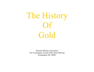 The History
    Of
   Gold
       National Mining Association
101 Constitution Avenue, NW, Suite 500 East
          Washington, DC 20001
 
