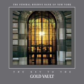 THE FEDERAL RESERVE BANK OF NEW YORK




T   H   E   K   E   Y   T   O   T   H   E

            GOLD VAULT
 