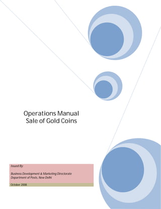 Operations Manual
              Sale of Gold Coins




Issued By:

Business Development & Marketing Directorate
Department of Posts, New Delhi

October 2008
 