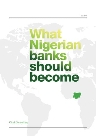 July 2010




                   What
                   Nigerian
                   banks
                   should
                   become


Ciuci Consulting
 