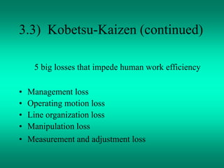 3.3) Kobetsu-Kaizen (continued)
5 big losses that impede human work efficiency
• Management loss
• Operating motion loss
• Line organization loss
• Manipulation loss
• Measurement and adjustment loss
 