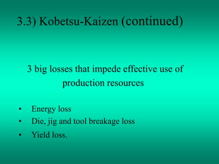 3.3) Kobetsu-Kaizen (continued)
3 big losses that impede effective use of
production resources
• Energy loss
• Die, jig and tool breakage loss
• Yield loss.
 