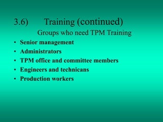 3.6) Training (continued)
Groups who need TPM Training
• Senior management
• Administrators
• TPM office and committee members
• Engineers and technicans
• Production workers
 