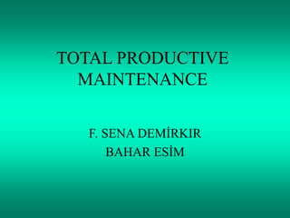 TOTAL PRODUCTIVE
MAINTENANCE
F. SENA DEMİRKIR
BAHAR ESİM
 
