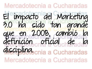 El impacto del Marketing
3.0 ha sido tan grande
que en 2008, cambió la
definición oficial de la
disciplina.
 