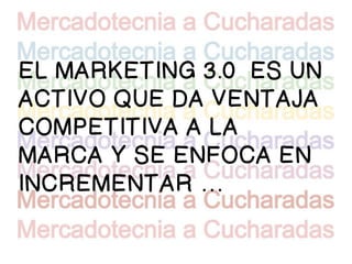 EL MARKETING 3.0 ES UN
ACTIVO QUE DA VENTAJA
COMPETITIVA A LA
MARCA Y SE ENFOCA EN
INCREMENTAR …
 