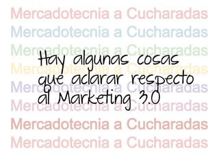Hay algunas cosas
que aclarar respecto
al Marketing 3.0
 