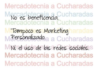 No es beneficencia.

Tampoco es Marketing
Personalizado.
Ni el uso de las redes sociales.
 