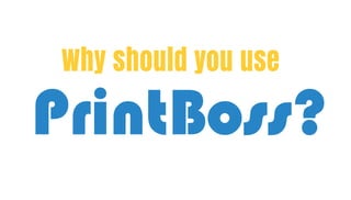 Why should you use
PrintBoss?
 