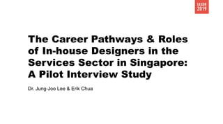 The Career Pathways & Roles
of In-house Designers in the
Services Sector in Singapore:
A Pilot Interview Study
Dr. Jung-Joo Lee & Erik Chua
 