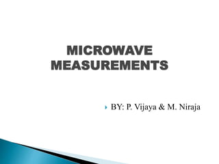 MICROWAVE
MEASUREMENTS
 BY: P. Vijaya & M. Niraja
 