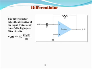 Differentiator
Differentiator
The differentiator
takes the derivative of
the input. This circuit
is useful in high-pass
filter circuits.
dt
(t)
dv
RC
(t)
v 1
o 

11
11
 