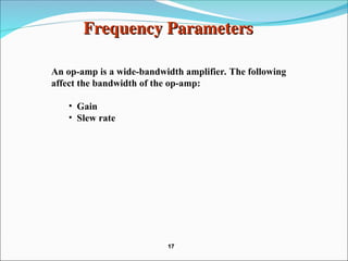 An op-amp is a wide-bandwidth amplifier. The following
affect the bandwidth of the op-amp:
• Gain
• Slew rate
Frequency Parameters
Frequency Parameters
17
17
 