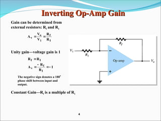 Inverting Op-Amp Gain
Inverting Op-Amp Gain
Gain can be determined from
external resistors: Rf and R1
Unity gain—voltage gain is 1
The negative sign denotes a 180
phase shift between input and
output.
1
f
i
o
v
R
R
V
V
A 

1
R
R
A
R
R
1
f
v
1
f





Constant Gain—Rf is a multiple of R1
4
4
 