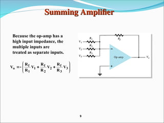 Summing Amplifier
Summing Amplifier
Because the op-amp has a
high input impedance, the
multiple inputs are
treated as separate inputs.











 3
3
f
2
2
f
1
1
f
o V
R
R
V
R
R
V
R
R
V
9
9
 