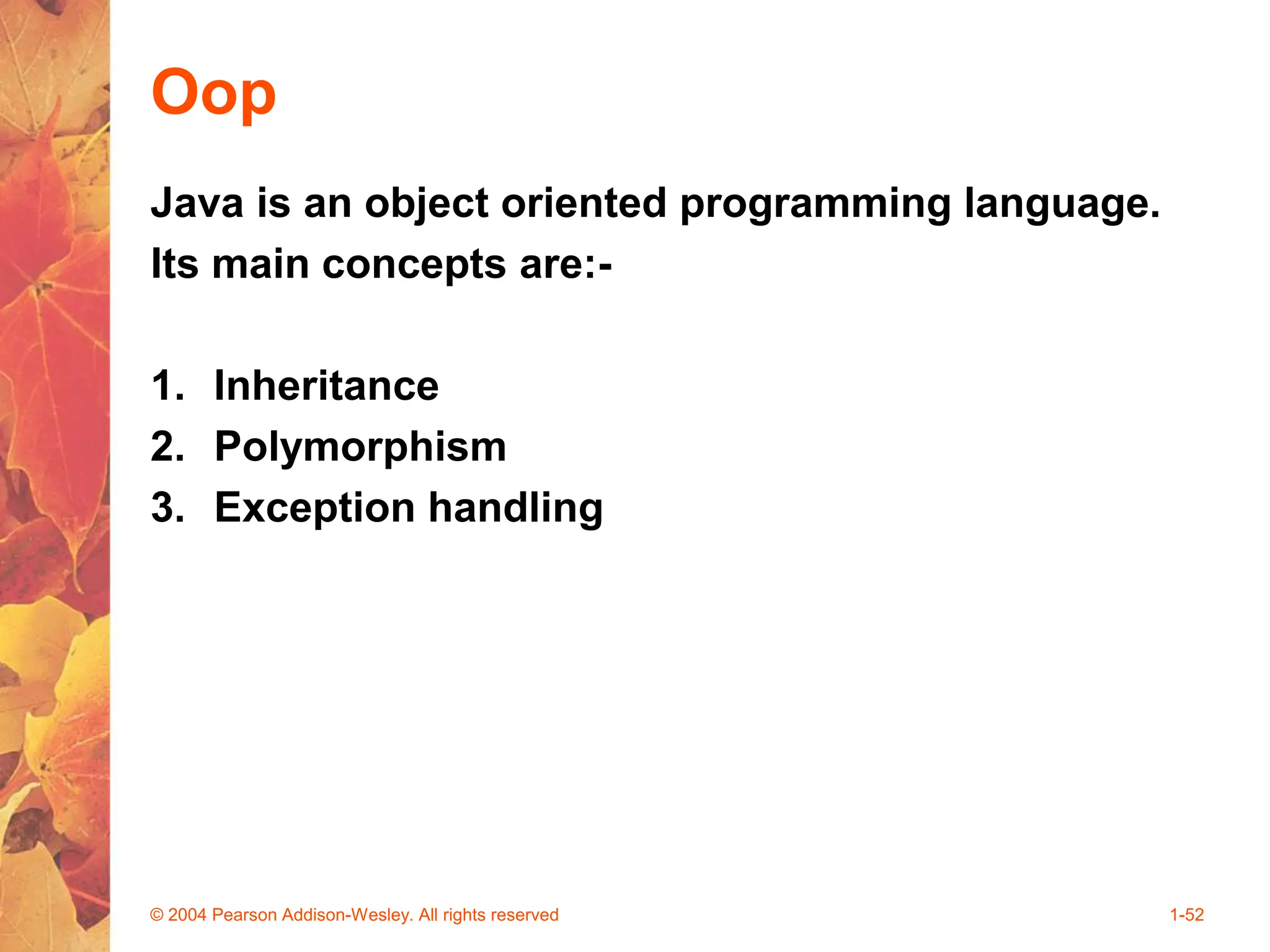 Oop
Java is an object oriented programming language.
Its main concepts are:-
1. Inheritance
2. Polymorphism
3. Exception handling
© 2004 Pearson Addison-Wesley. All rights reserved 1-52
 