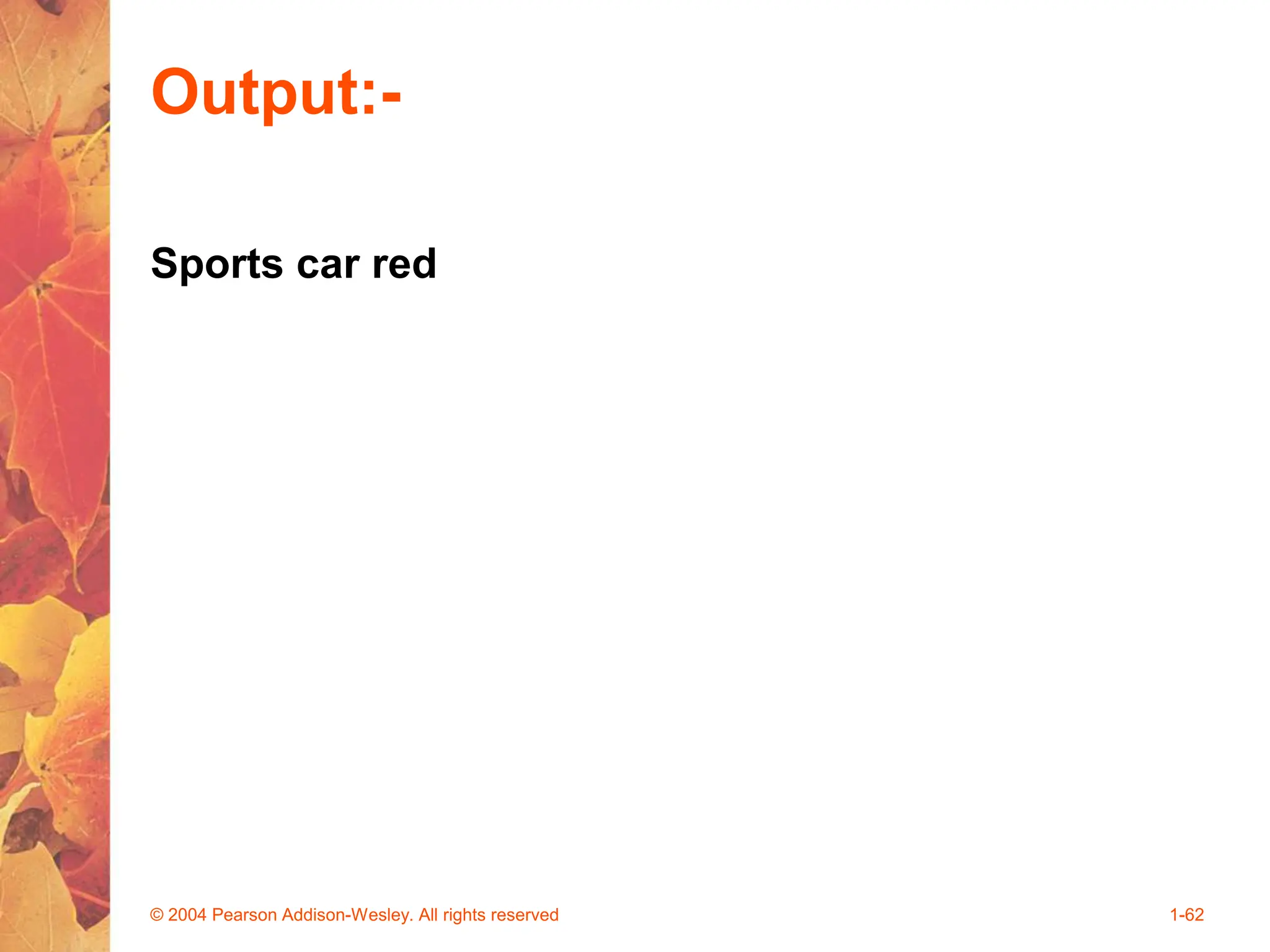 Output:-
Sports car red
© 2004 Pearson Addison-Wesley. All rights reserved 1-62
 
