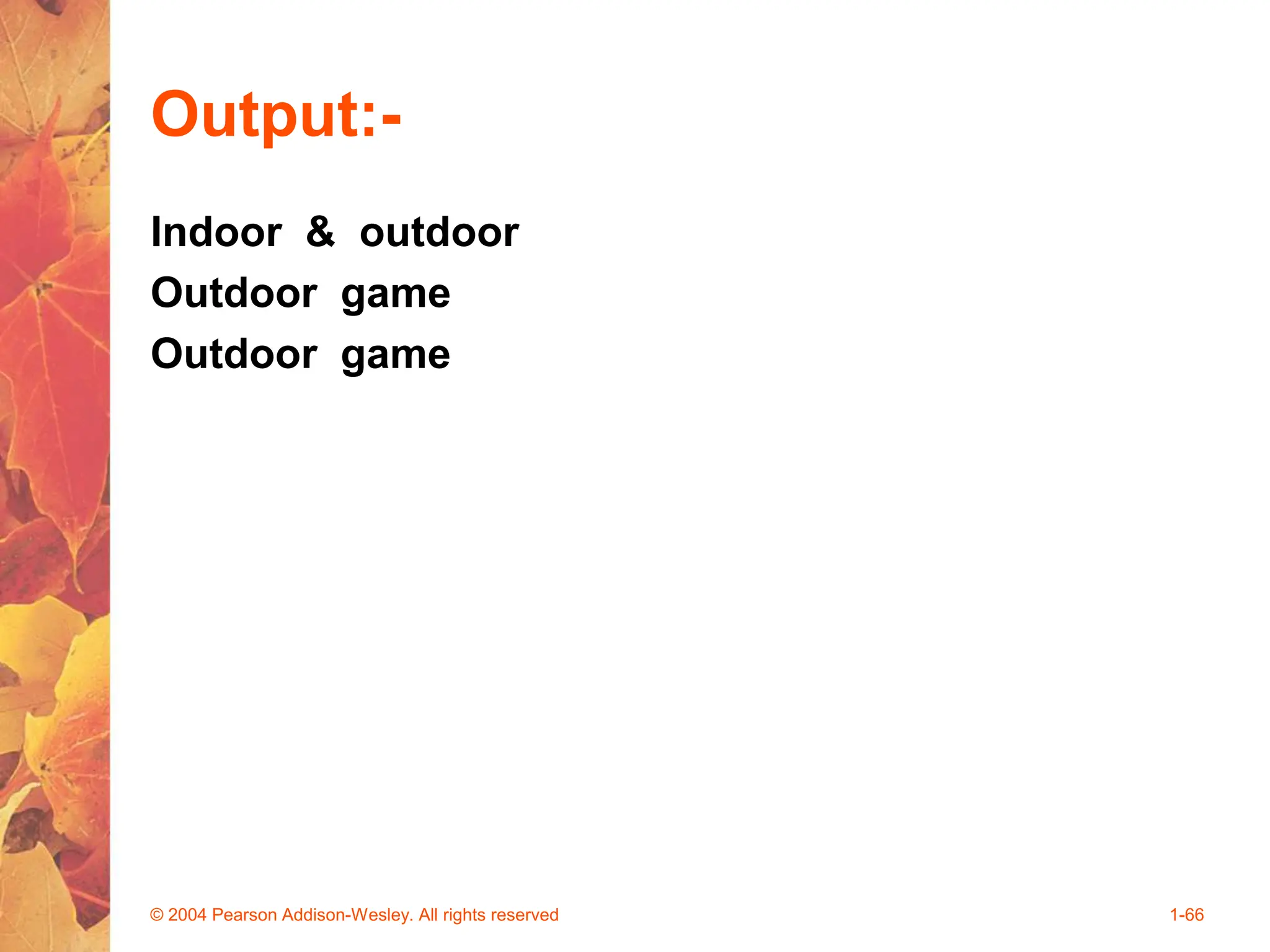 Output:-
Indoor & outdoor
Outdoor game
Outdoor game
© 2004 Pearson Addison-Wesley. All rights reserved 1-66
 