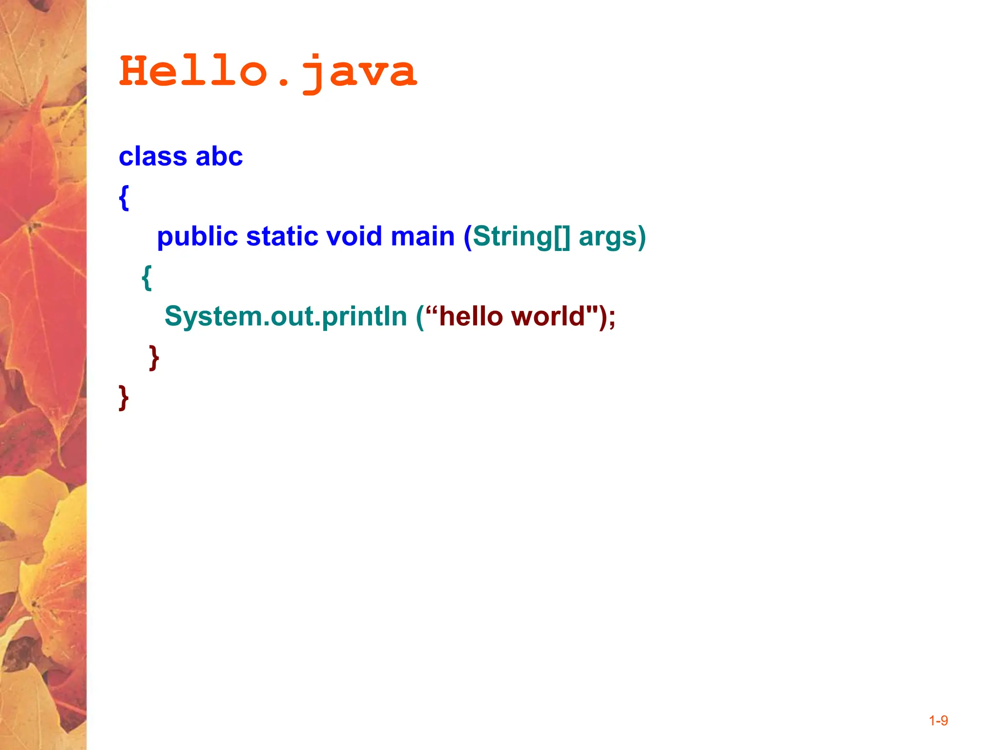 1-9
Hello.java
class abc
{
public static void main (String[] args)
{
System.out.println (“hello world");
}
}
 