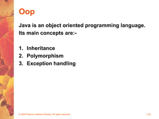 Oop
Java is an object oriented programming language.
Its main concepts are:-
1. Inheritance
2. Polymorphism
3. Exception handling
© 2004 Pearson Addison-Wesley. All rights reserved 1-52
 