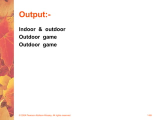 Output:-
Indoor & outdoor
Outdoor game
Outdoor game
© 2004 Pearson Addison-Wesley. All rights reserved 1-66
 