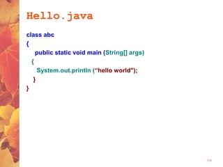 1-9
Hello.java
class abc
{
public static void main (String[] args)
{
System.out.println (“hello world");
}
}
 
