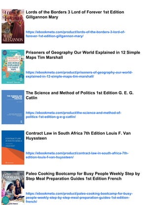 Lords of the Borders 3 Lord of Forever 1st Edition
Gillgannon Mary
https://ebookmeta.com/product/lords-of-the-borders-3-lord-of-
forever-1st-edition-gillgannon-mary/
Prisoners of Geography Our World Explained in 12 Simple
Maps Tim Marshall
https://ebookmeta.com/product/prisoners-of-geography-our-world-
explained-in-12-simple-maps-tim-marshall/
The Science and Method of Politics 1st Edition G. E. G.
Catlin
https://ebookmeta.com/product/the-science-and-method-of-
politics-1st-edition-g-e-g-catlin/
Contract Law in South Africa 7th Edition Louis F. Van
Huyssteen
https://ebookmeta.com/product/contract-law-in-south-africa-7th-
edition-louis-f-van-huyssteen/
Paleo Cooking Bootcamp for Busy People Weekly Step by
Step Meal Preparation Guides 1st Edition French
https://ebookmeta.com/product/paleo-cooking-bootcamp-for-busy-
people-weekly-step-by-step-meal-preparation-guides-1st-edition-
french/
 