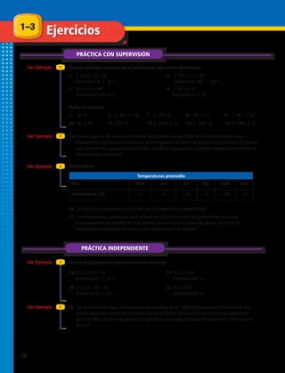 PRÁCTICA CON SUPERVISIÓN
Ver Ejemplo
Ver Ejemplo
Ver Ejemplo
Ver Ejemplo
Ver Ejemplo
1
1
2
2
3
1.	 (–3) • (– 6) = 18
Entonces 18 : (–3) = __
2.	 (–10) • 4 = (–40)
Entonces (–40) : (–10) = __
Usa las multiplicaciones para resolver las siguientes divisiones:
Usa la multiplicación para resolver la división:
Halla el cociente:
Usa la tabla:
3.	 8 • (–5) = –40
Entonces (–40) : 8 = __
4.	 (–2) • 0 = 0
Entonces 0 : (–2) = __
5.	 32 : 4 6.	 (–90) : (–10) 7.	 (–72) : 8 8.	 49 : (–7) 9.	 (–36) : (–3)
10.	36 : (–6) 11.	114 : 4 12.	(–225) : (–5) 13.	(–328) : 8 14.	(–190) : (–2)
PRÁCTICA INDEPENDIENTE
18.	(–7) • (–9) = 63
Entonces 63 : (–7) = __
19.	8 • 11 = 88
Entonces 88 : 8 = __
20.	(–3) • (−10) = 30
Entonces 30 : (–3) = __
21.	8 • 8 = 64
Entonces 64 : 8 = __
22.	En su tienda de ropa, Javiera tuvo una pérdida de $ 7 000 el primer mes. Durante los dos
meses siguientes no hubo ni ganancias ni pérdidas. El cuarto mes obtuvo una ganancia
de $ 120 000. ¿Cuál es la ganancia o pérdida mensual promedio de Javiera en estos cuatro
meses?
15.	En su negocio de venta de helados, María tuvo una pérdida de $ 5 000 el primer mes.
Durante los siguientes 3 meses, no obtuvo ganancias pero tampoco tuvo pérdidas. El quinto
mes obtuvo una ganancia de $ 12 000. ¿Cuál es la ganancia o pérdida mensual promedio de
María en esos 5 meses?
Temperaturas promedio
Mes May Jun Jul Ago Sept Oct
Temperatura (°C) –1 –4 –12 –9 –18 –4
16.	¿Cuál es la temperatura promedio desde mayo hasta septiembre?
17.	La temperatura promedio para el mes de julio es el doble de grados bajo cero que
la temperatura promedio de otro pueblo cercano para el mes de agosto. ¿Cuál es la
temperatura promedio de este pueblo para el mes de agosto?
1–3 Ejercicios
18 
 