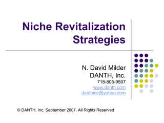Niche Revitalization
Strategies
N. David Milder
DANTH, Inc.
718-805-9507
www.danth.com
danthinc@yahoo.com
© DANTH, Inc. September 2007. All Rights Reserved
 