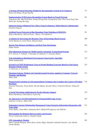 A Strategy-Oriented Operation Module for Recommender Systems in E-Commerce 78
Hsaio-Fan Wang, Cheng-Ting Wu
Implementation 3f 3D Gesture Recognition System Based on Neural Network 84
Yang-Keun Ahn, Min-Wook Kim, Young-Choong Park, Kwang-Soon Choi, Woo-Chool Park, Hae-
Moon Seo, Kwang-Mo Jung
Optimum Design of Balanced Saw Filters Using Evolutionary Multi-Objective Optimization 88
Kiyoharu Tagawa
Artificial Neural Networks in Bias Dependant Noise Modeling of MESFETs 94
Zlatica Marinkovic, Olivera Pronic - Rancic, Vera Markovic
A Solution for Decreasing the Response Time of Knowledge Based Systems 100
Vasile Mazilescu, Costel Nistor, Daniela Sarpe
Just-In-Time Business Intelligence and Real-Time Decisioning 106
Zeljko Panian
Self-Adjustment Strategy for Models used in Autonomic Transactional Systems 112
D. F. Garcia, P. Valledor, J. Entrialgo, R. Medrano, F. Gonzalez-Bulnes
Task Scheduling in Distributed Environment Using Genetic Algorithm 118
Mehdi Sadeghzadeh
Second-Level NIST Randomness Tests on Pseudo Random Generator Based on Non-Linear
Dynamic Chaotic System
123
A. Citavicius, A. Jonavicius
Maximum Entropy Method Aad Underdetermined Systems Applied to Computer Network
Topology and Routing
127
Milan Tuba
Proposal and Evaluation of a Recommendation Technique that Considers the Context of Product
Purchases
133
Tsuyoshi Takayama, Tetsuo Ikeda, Hiroshi Oguma, Ryosuke Miura, Yoshitoshi Murata, Nobuyoshi
Sato
A Social Networking Application for Psycho-Therapy Support 139
Robert Buchmann, Liana Stanca, Ioana Pop
An Approach to Test Determination for Programmable Logic Arrays 145
Ljubomir Cvetkovic, Milan Tuba
Enhancing Customer Relationship Management Using Enterprise Information Integration with
Topic Maps
151
Jenny Muller, Arnim Bleier, Benjamin Bock, Manfred Kirchgeorg, Lutz Maicher
Disentangling the Relations Between Safety and Security 156
Pietre-Cambacedes Ludovic, Chaudet Claude
GPS Atmospheric Monitor 162
Omar Calzada-Murguia, Mario Reyes-Ayala, Edgar Alejandro Andrade-Gonzalez, Jose Alfredo
Tirado-Mendez
 