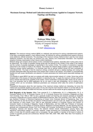 Plenary Lecture 4
Maximum Entropy Method and Underdetermined Systems Applied to Computer Network
Topology and Routing
Professor Milan Tuba
Megatrend University Belgrade
Faculty of Computer Science
Serbia
E-mail: tuba@ieee.org
Abstract: The maximum entropy method (MEM) is a relatively new technique for solving underdetermined systems.
It has been successfully applied in many different areas. All methods for solving underdetermined systems introduce
some additional, artificial constraints. The advantage of the maximum entropy method is that it uses the most natural
additional constraint: one that does not introduce any new, arbitrary and unwarranted information. One important
property of entropy maximization is that it favors uniform distribution.
Network design and analysis almost always involve underdetermined systems, especially when routing policy has to
be determined. The number of possible routings grows with the factorial of the number of the nodes in the network
and the number of possible topologies is exponential in the number of links. The number of constraints is typically
polynomial in the number of nodes in the network. That makes the network design problem a good candidate for the
maximum entropy method application. It is intuitively clear that an optimal network should not have overloaded or
underutilized links. The hope is that the maximum entropy constraint will give a starting topology and routing with
smoothly distributed traffic that would lead to the solution that is closer to the optimal. The problem is computationally
feasible and with proper identification and selection of certain parameters the method gives reasonable topology and
routing.
It is possible to apply MEM if we start our analysis with totally interconnected network of n nodes. Some lines will be
dropped later in the process of improving utilization or reducing the cost. To apply the maximum entropy method we
have to decide what will be the variables of the system. Some combination of required traffic values can be used for
that if we remember that for MEM application we do not need to start with probabilities, but an arbitrary set of
numbers which can be normalized. Additional parameters are introduced which allow the control of optimization
process.
Philosophical discussions about the real meaning of the maximum entropy method are interesting, but since the
method was successfully applied in many areas, for any new area the most important criterion is not how well can we
explain the relation between the MEM and that area, but how useful are the results we get by applying the method.
Brief Biography of the Speaker: Milan Tuba received B. S. in Mathematics, M. S. in Mathematics, M. S. in
Computer Science, M. Ph. in Computer Science, Ph. D. in Computer Science from University of Belgrade and New
York University. From 1983 to 1987 he was a graduate student and teaching and research assistant at Vanderbilt
University in Nashville and Courant Institute of Mathematical Sciences, New York University. From 1987 to 1993. he
was Assistant Professor of Electrical Engineering at Cooper Union Graduate School of Engineering, New York.
During that time he was the founder and director of Microprocessor Lab and VLSI Lab, leader of scientific projects
and supervisor of many theses. From 1994 he was Associate professor of Computer Science and Director of
Computer Center at University of Belgrade, Faculty of Mathematics, and from 2004 also Professor of Computer
Science and Dean of the College of Computer Science, Megatrend University Belgrade. He was teaching about 20
graduate and undergraduate courses, from VLSI Design and Computer Architecture to Computer Networks, Image
Processing, Calculus and Queuing Theory. His research interest include mathematical, queuing theory and
algorithmic optimizations applied in computer networks, image processing and combinatorial problems. He is the
author of more than 60 scientific papers and a monograph. He was coeditor or member of the board of editors of
number of scientific journals and conferences. Member ACM 1983, IEEE 1984, AMS 1995, New York Academy of
Sciences 1987.
 