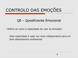 8
CONTROLO DAS EMOÇÕES
QE – Quoeficiente EmocionalQE – Quoeficiente Emocional
- Define-se como a capacidade de usar as emoções
- Esta capacidade é cada vez mais indispensável para um
bom desempenho profissional
 