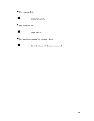 Electronic methods
 Greater objectivity
less researcher bias
 More accurate
less “response tendency” or “demand effects”
 Limited in terms of what can be observed
86
 
