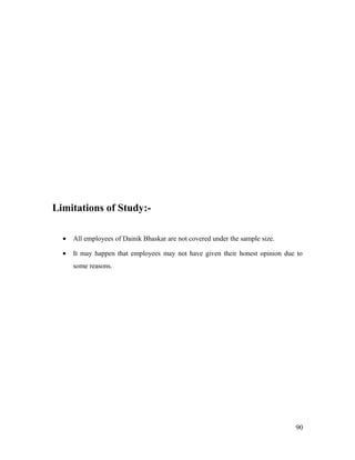Limitations of Study:-
• All employees of Dainik Bhaskar are not covered under the sample size.
• It may happen that employees may not have given their honest opinion due to
some reasons.
90
 