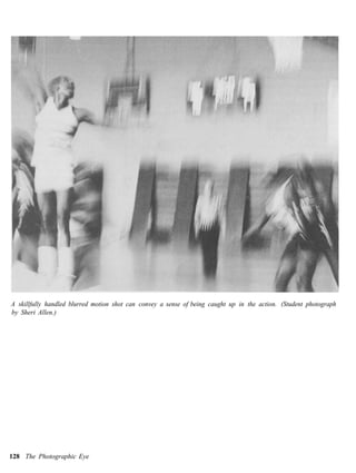 A skillfully handled blurred motion shot can convey a sense of being caught up in the action. (Student photograph
by Sheri Allen.)




128 The Photographic Eye
 